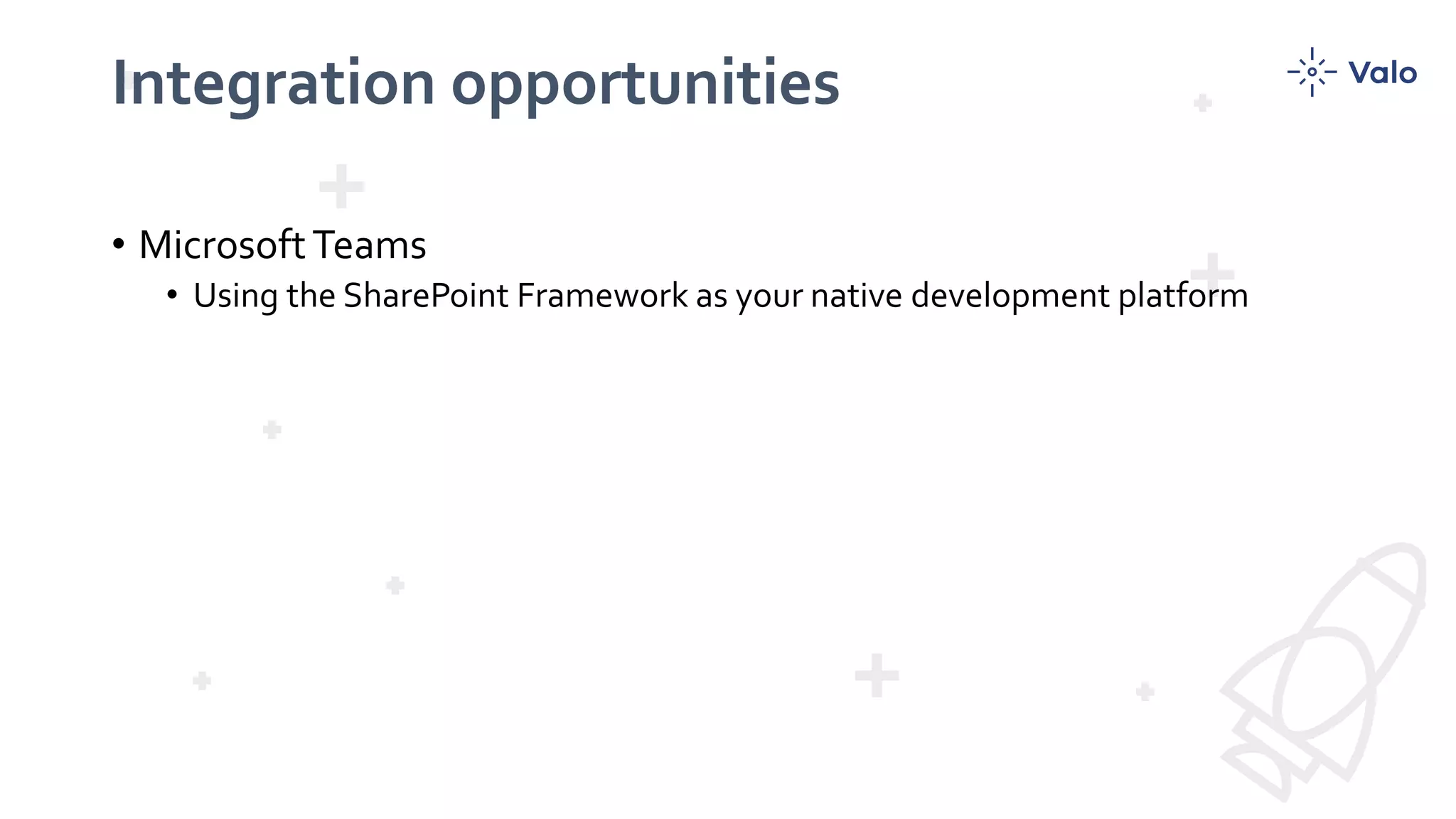 Integration opportunities
• MicrosoftTeams
• Using the SharePoint Framework as your native development platform
 