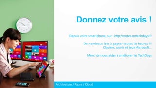 Architecture / Azure / Cloud
Donnez votre avis !
Depuis votre smartphone, sur : http://notes.mstechdays.fr
De nombreux lots à gagner toutes les heures !!!
Claviers, souris et jeux Microsoft…
Merci de nous aider à améliorer les TechDays
 