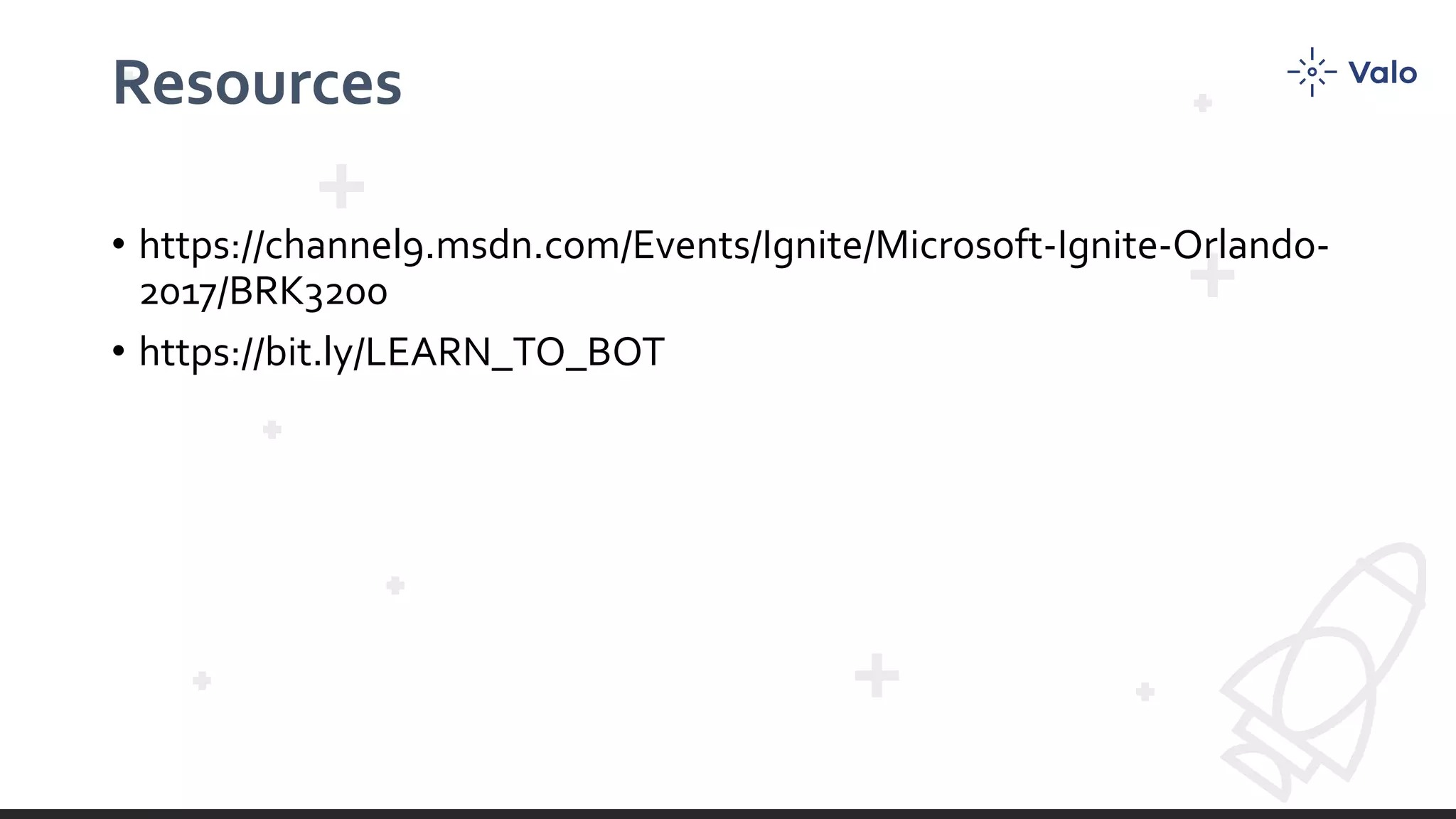 Resources
• https://channel9.msdn.com/Events/Ignite/Microsoft-Ignite-Orlando-
2017/BRK3200
• https://bit.ly/LEARN_TO_BOT
 