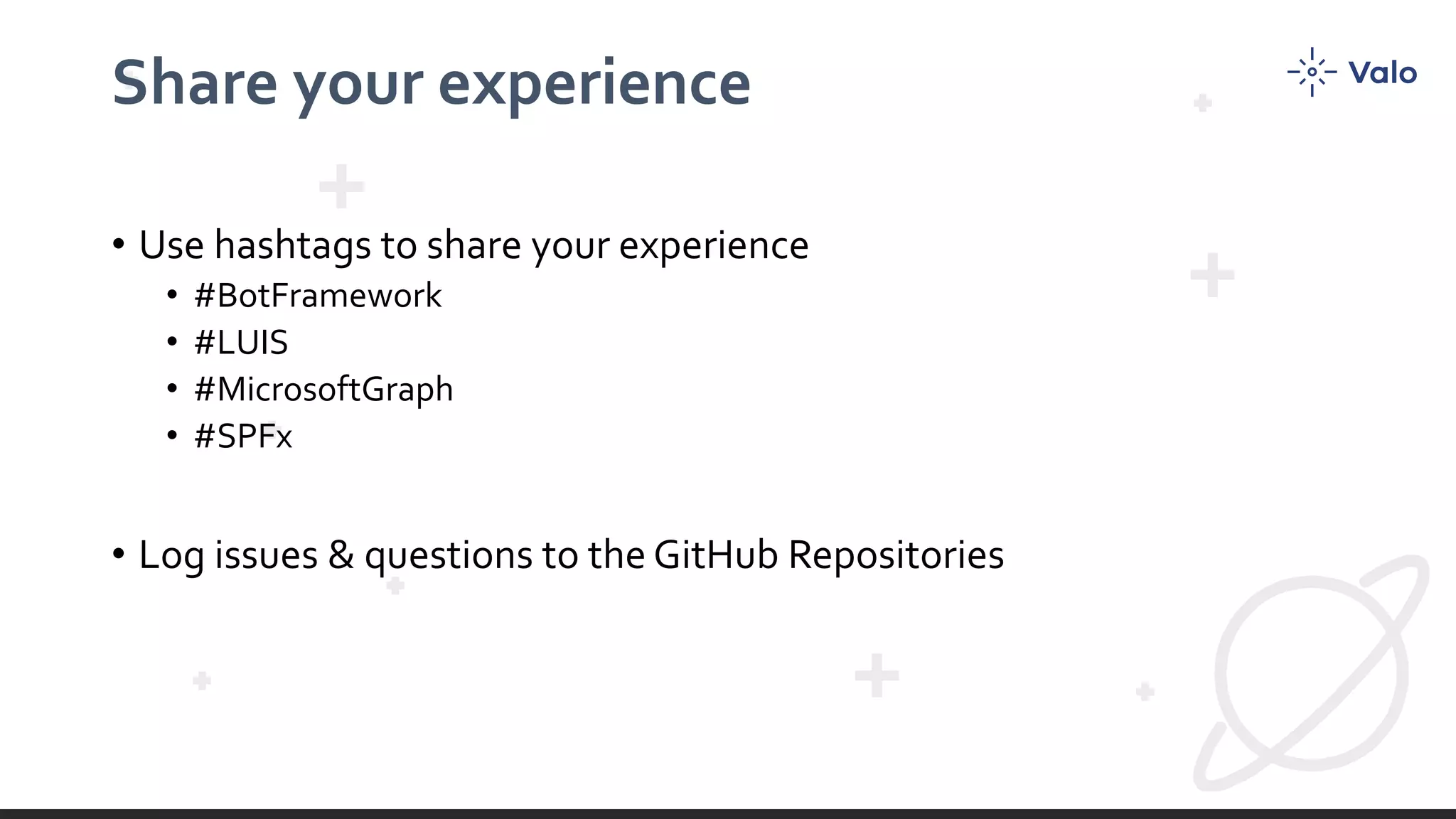 Share your experience
• Use hashtags to share your experience
• #BotFramework
• #LUIS
• #MicrosoftGraph
• #SPFx
• Log issues & questions to the GitHub Repositories
 