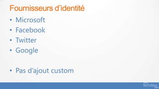 Fournisseurs d’identité
•   Microsoft
•   Facebook
•   Twitter
•   Google

• Pas d’ajout custom
 