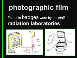 photographic film
- Found in badges worn by the staff at

radiation laboratories

 