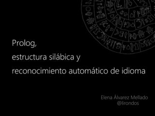 Prolog,
estructura silábica y
reconocimiento automático de idioma
Elena Álvarez Mellado
@lirondos
 