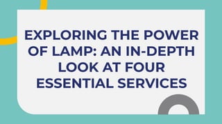 EXPLORING THE POWER
OF LAMP: AN IN-DEPTH
LOOK AT FOUR
ESSENTIAL SERVICES
EXPLORING THE POWER
OF LAMP: AN IN-DEPTH
LOOK AT FOUR
ESSENTIAL SERVICES
 