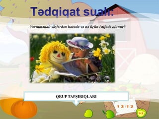 Yaxınmənalı sözlərdən harada və nə üçün istifadə olunur?
Ə.RübailQRUP TAPŞIRIQLARI
 