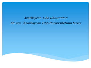 Azərbaycan Tibb Universiteti
Mövzu : Azərbaycan Tibb Universitetinin tarixi
 