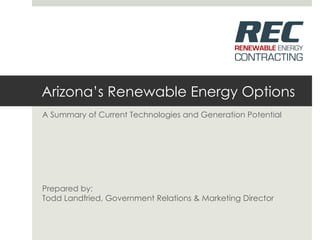 Arizona’s Renewable Energy Options A Summary of Current Technologies and Generation Potential Prepared by: Todd Landfried, Government Relations & Marketing Director 