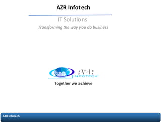 AZR Infotech
1
AZR Infotech
IT Solutions:
Transforming the way you do business
Together we achieve
 