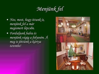 Menjünk fel Nos, most, hogy ittunk is, menjünk fel a már megismert lépcsőn. Forduljunk balra és menjünk végig a folyosón. Á meg is jöttünk a kártya terembe! 