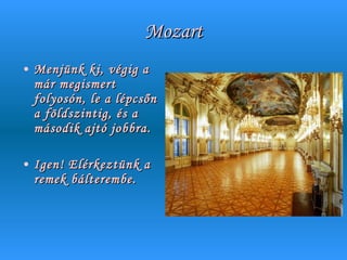 Mozart Menjünk ki, végig a már megismert folyosón, le a lépcsőn a földszintig, és a második ajtó jobbra.  Igen! Elérkeztünk a remek bálterembe.  