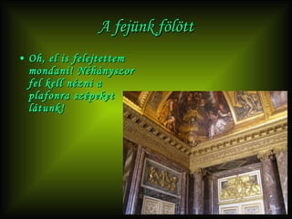 A fejünk fölött Oh, el is felejtettem mondani! Néhányszor fel kell nézni a plafonra szépeket látunk! 
