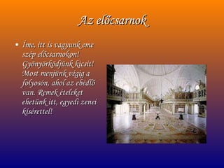 Az előcsarnok Íme, itt is vagyunk eme szép előcsarnokon! Gyönyörködjünk kicsit! Most menjünk végig a folyosón, ahol az ebédlő van. Remek ételeket ehetünk itt, egyedi zenei kísérettel! 