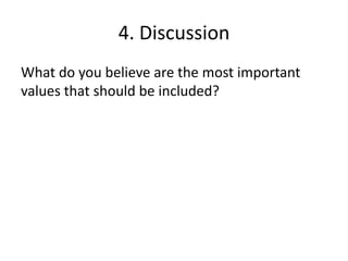 4. Discussion
What do you believe are the most important
values that should be included?
 