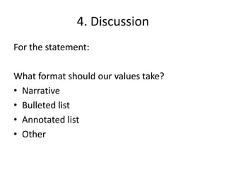 4. Discussion
For the statement:

What format should our values take?
• Narrative
• Bulleted list
• Annotated list
• Other
 
