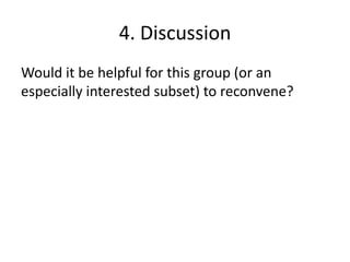 4. Discussion
Would it be helpful for this group (or an
especially interested subset) to reconvene?
 