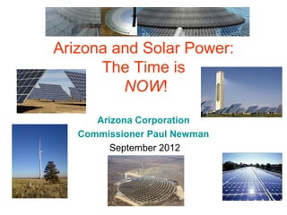 Arizona and Solar Power:
      The Time is
         NOW!
      Arizona Corporation
   Commissioner Paul Newman
         September 2012
 