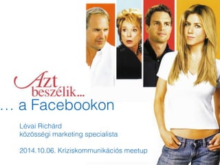 … a Facebookon 
Lévai Richárd 
közösségi marketing specialista 
! 
2014.10.06. Kríziskommunikációs meetup 
 