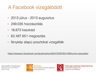 A Facebook vizsgálódott 
‣ 2013 július - 2013 augusztus 
‣ 249.035 hozzászólás 
‣ 16.672 kaszkád 
‣ 62.497.651 megosztás 
...