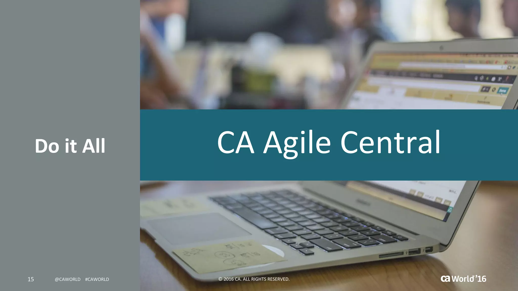15 ©	2016	CA.	ALL	RIGHTS	RESERVED.@CAWORLD				#CAWORLD
Do	it	All
World®
’16©	2016	CA.	ALL	RIGHTS	RESERVED.@CAWORLD				#CAWORLD15
CA	Agile	Central
 
