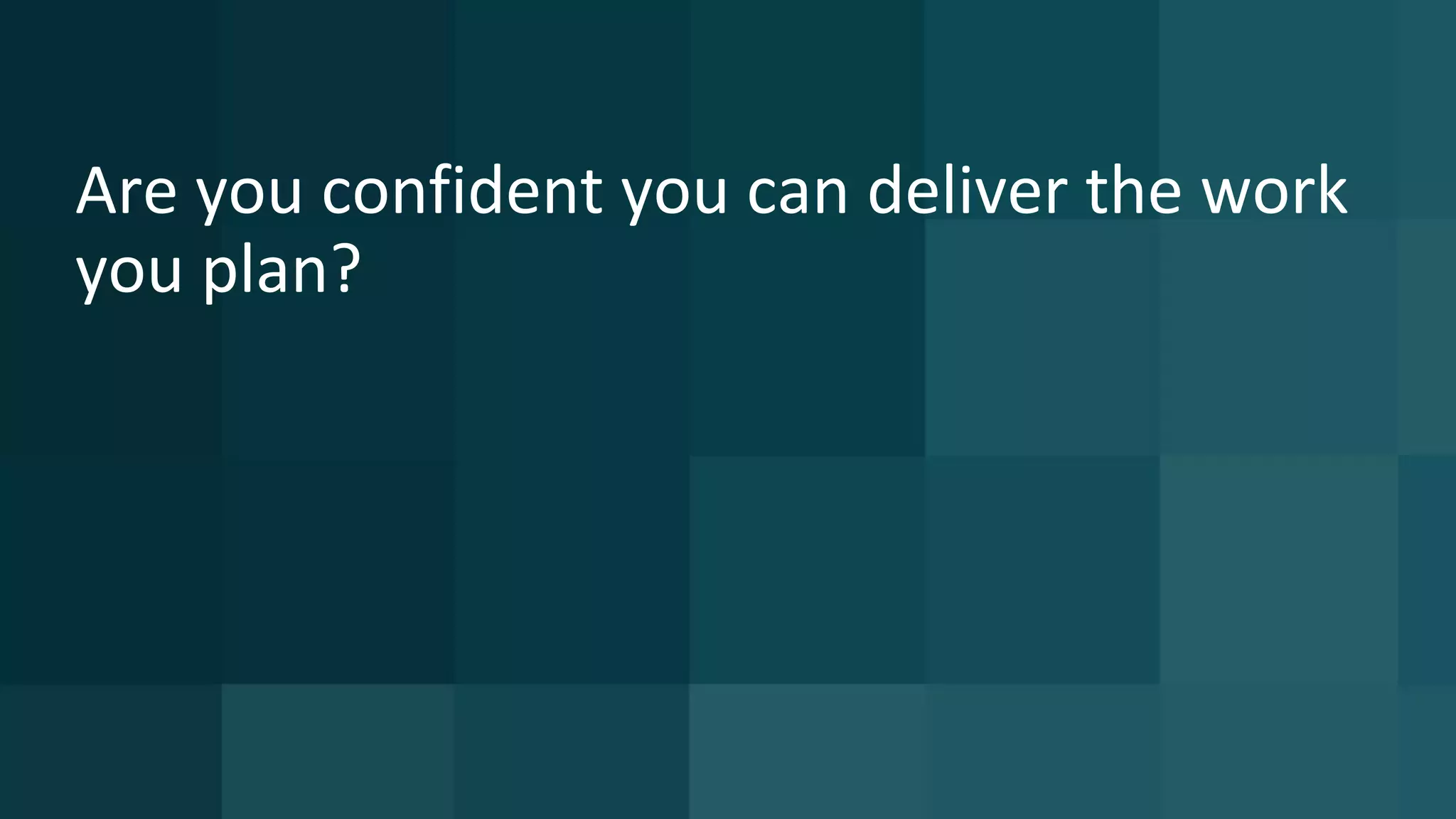 11 ©	2016	CA.	ALL	RIGHTS	RESERVED.@CAWORLD				#CAWORLD
Are	you	confident	you	can	deliver	the	work	
you	plan?
 