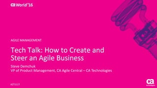 World®
’16
Tech	Talk:	How	to	Create	and	
Steer	an	Agile	Business
Steve	Demchuk
VP	of	Product	Management,	CA	Agile	Central	– CA	Technologies
AZT111T
AGILE	MANAGEMENT
 