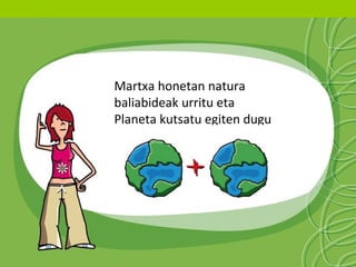 Martxa honetan natura
baliabideak urritu eta
Planeta kutsatu egiten dugu

 