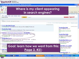Where is my client appearing
         in search engines?




Goal: learn how we went from this:
           Page 3, #31-

                        Yahoo! Search Marketing Proprietary and Confidential. ©2007 All Rights Reserved   3
 