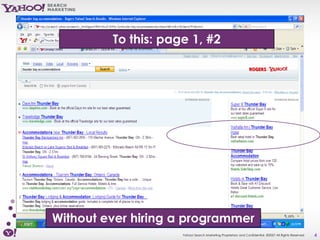 To this: page 1, #2




Without ever hiring a programmer
                     Yahoo! Search Marketing Proprietary and Confidential. ©2007 All Rights Reserved   4
 