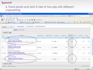 6. Track results and test! A tale of two ads with different
copywriting




                                         Yahoo! Search Marketing Proprietary and Confidential. ©2007 All Rights Reserved   55
 