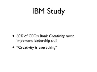 IBM Study


• 60% of CEO’s Rank Creativity most
  important leadership skill
• “Creativity is everything”
 