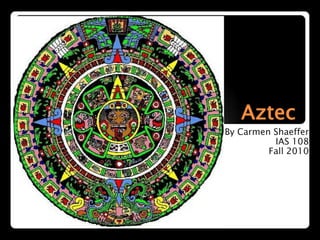 Aztec By Carmen Shaeffer IAS 108 Fall 2010 
