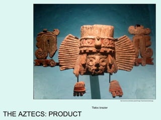 http://commons.wikimedia.org/wiki/Image:Tlalocbraziercentered.jpg Tlaloc brazier THE AZTECS: PRODUCT 
