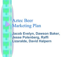 Aztec Beer Marketing Plan Jacob Evelyn, Dawson Baker, Jesse Polenberg, Raffi Lizaralde, David Halpern 
