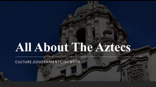 All About The Aztecs
CULTURE,GOVERNMENTS,IDENTITY
 