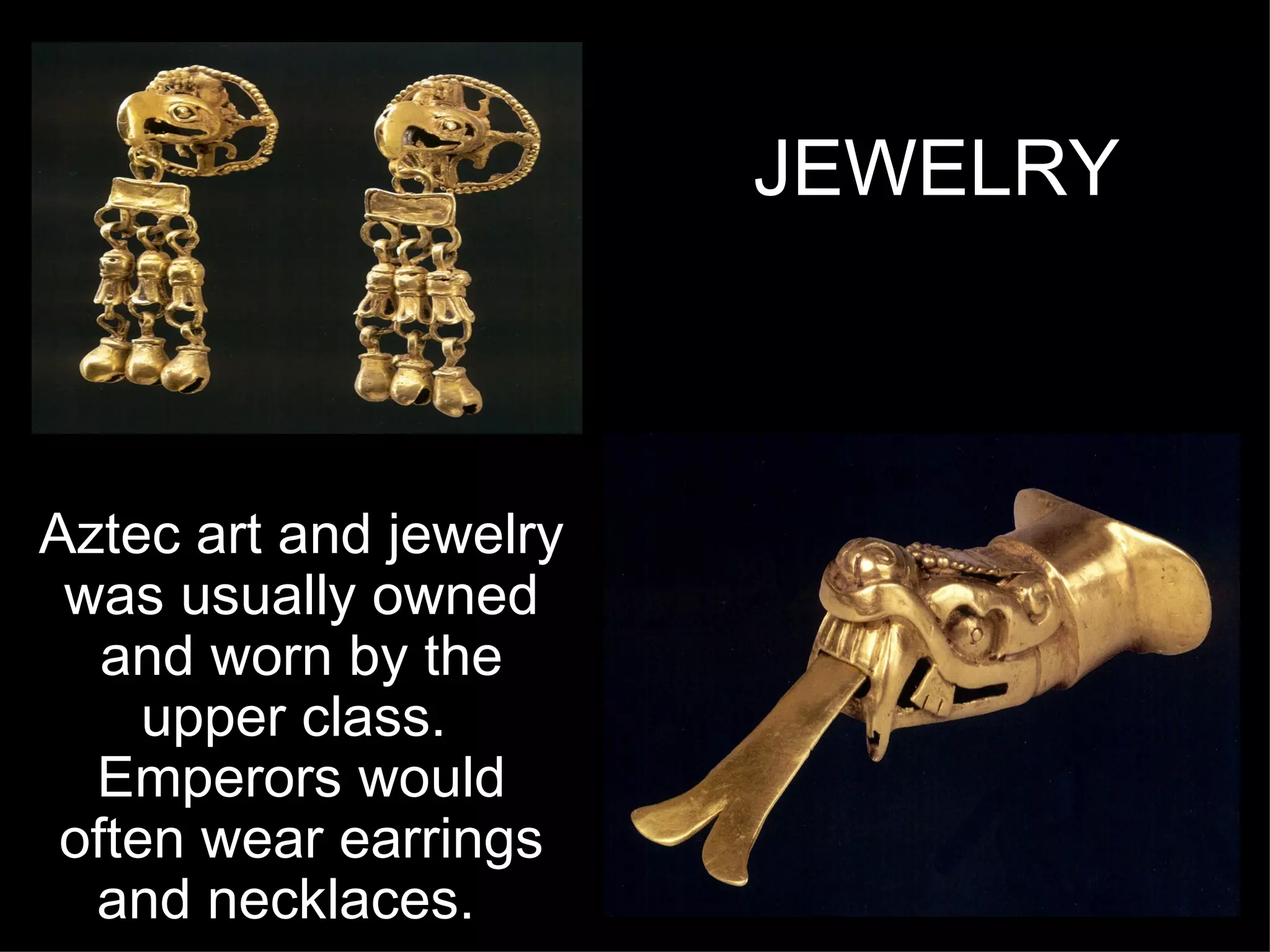 JEWELRY Aztec art and jewelry was usually owned and worn by the upper class.  Emperors would often wear earrings and necklaces.   