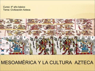 Curso: 4º año básico Tema: Civilización Azteca MESOAMÉRICA Y LA CULTURA  AZTECA 