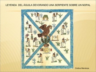 LEYENDA  DEL ÁGUILA DEVORANDO UNA SERPIENTE SOBRE UN NOPAL Códice Mendoza 
