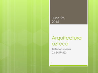 Arquitectura
azteca
Jefferson mania
C.I 24594523
June 29,
2015
1
 