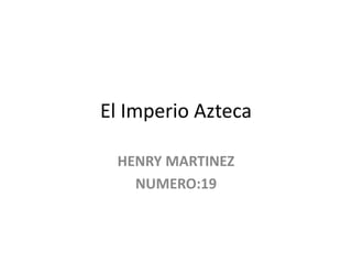 El Imperio Azteca
HENRY MARTINEZ
NUMERO:19
 