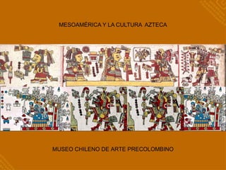 MESOAMÉRICA Y LA CULTURA AZTECA
MUSEO CHILENO DE ARTE PRECOLOMBINO
 