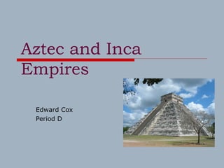 Aztec and Inca
Empires
Edward Cox
Period D
 