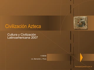 Civilización Azteca Cultura y Civilización Latinoamericana 2007 04/06/09 Lic. Bernardo L. Picos 