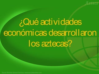 ¿Quéactividades
económicasdesarrollaron
losaztecas?
 