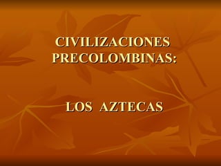 CIVILIZACIONES  PRECOLOMBINAS: LOS  AZTECAS 