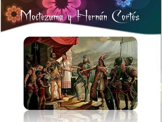 Moctezuma y Hernán Cortés
 
