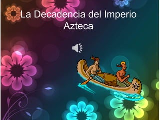 La Decadencia del Imperio
        Azteca
 
