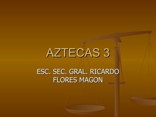 AZTECAS 3
ESC. SEC. GRAL. RICARDO
     FLORES MAGON
 
