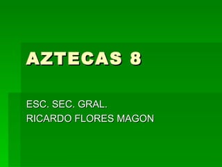 AZTECAS 8

ESC. SEC. GRAL.
RICARDO FLORES MAGON
 