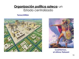 Organización política azteca :  un Estado centralizado Cuahtemoc,  el último Tlatoani Tenochtitlán 