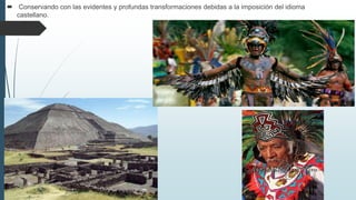  Conservando con las evidentes y profundas transformaciones debidas a la imposición del idioma
castellano.
 